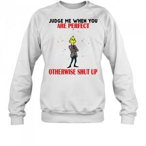 Grinch Judge Me When You Are Perfect Otherwise Shut Up Christmas Sweatshirt